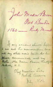 John Mason Brown's 1862 journal of his second trip west.  Knowing he might meet with an accident or death in the vast wilderness into which he was preparing to venture from Fort Benton, MT, young Brown recorded his request that his journal be sent to his father in Frankfort, KY, if something should happen to him.